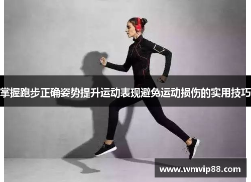 掌握跑步正确姿势提升运动表现避免运动损伤的实用技巧